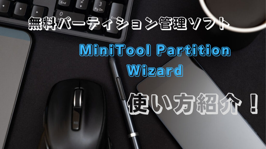 無料パーティション管理ソフト『MiniTool Partition Wizard』使い方紹介！『PR』
