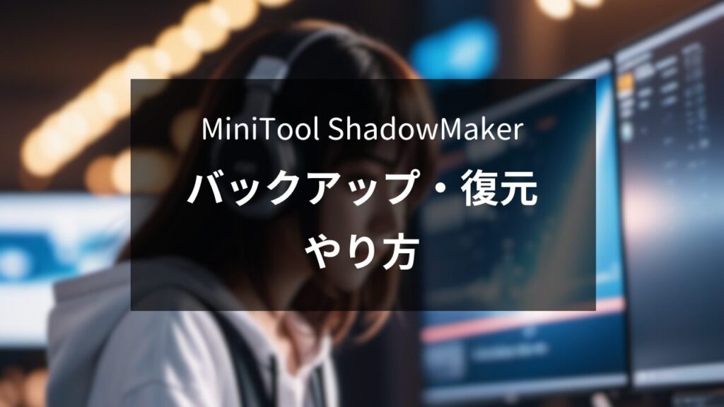 「無料で安全！」データバックアップと復元のやり方を紹介「MiniTool ShadowMaker」