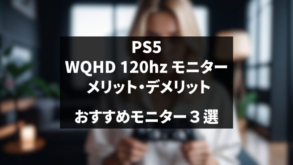 PS5でWQHD 120Hzモニターを使うメリットとデメリット！おすすめモニター3選